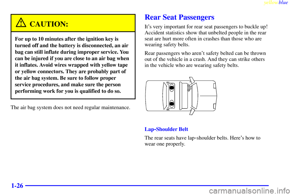 CHEVROLET CAMARO 1999 4.G Owners Guide yellowblue     
1-26
CAUTION:
For up to 10 minutes after the ignition key is
turned off and the battery is disconnected, an air
bag can still inflate during improper service. You
can be injured if you