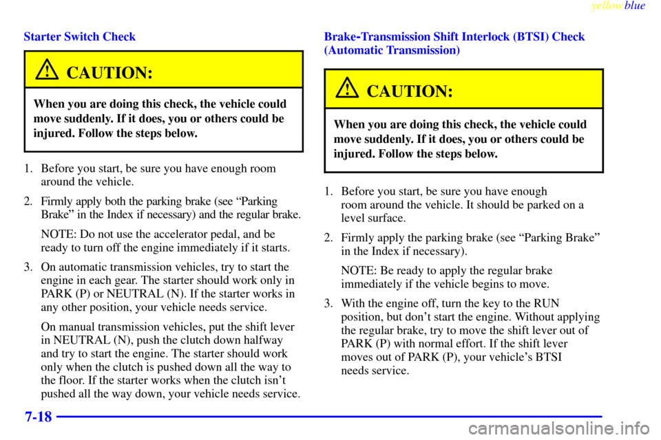 CHEVROLET CAMARO 1999 4.G Owners Manual yellowblue     
7-18
Starter Switch Check
CAUTION:
When you are doing this check, the vehicle could
move suddenly. If it does, you or others could be
injured. Follow the steps below.
1. Before you sta
