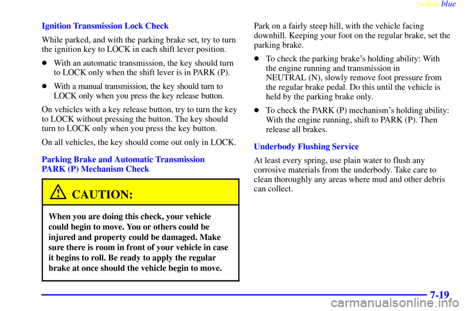 CHEVROLET CAMARO 1999 4.G Owners Manual yellowblue     
7-19
Ignition Transmission Lock Check
While parked, and with the parking brake set, try to turn
the ignition key to LOCK in each shift lever position.
With an automatic transmission, 