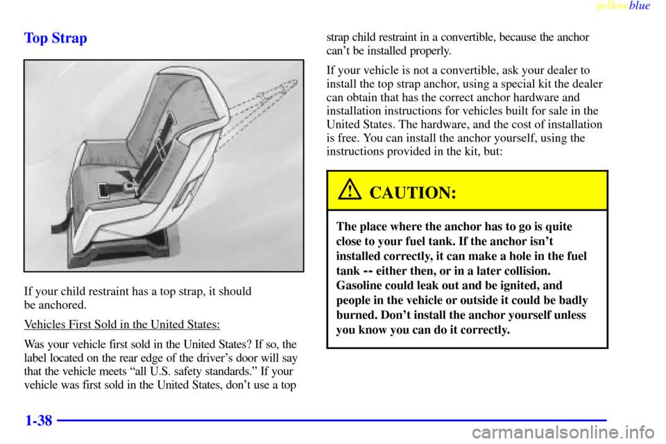 CHEVROLET CAMARO 1999 4.G Service Manual yellowblue
1-38 Top Strap
If your child restraint has a top strap, it should
be anchored.
Vehicles First Sold in the United States:
Was your vehicle first sold in the United States? If so, the
l CHEVROLET CAMARO 1999 4.G Service Manual yellowblue
1-38 Top Strap
If your child restraint has a top strap, it should
be anchored.
Vehicles First Sold in the United States:
Was your vehicle first sold in the United States? If so, the
l