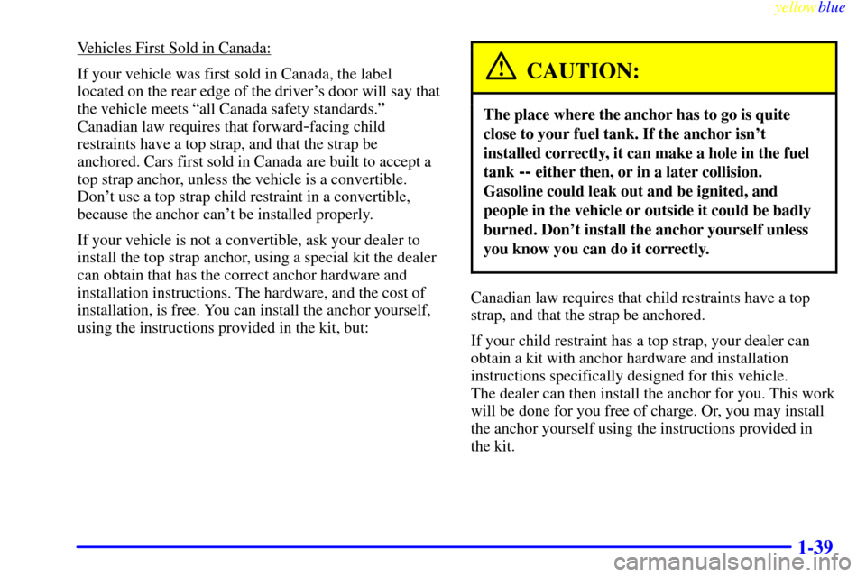 CHEVROLET CAMARO 1999 4.G Service Manual yellowblue
1-39
Vehicles First Sold in Canada:
If your vehicle was first sold in Canada, the label
located on the rear edge of the drivers door will say that
the vehicle meets ªall Canada safet CHEVROLET CAMARO 1999 4.G Service Manual yellowblue
1-39
Vehicles First Sold in Canada:
If your vehicle was first sold in Canada, the label
located on the rear edge of the drivers door will say that
the vehicle meets ªall Canada safet
