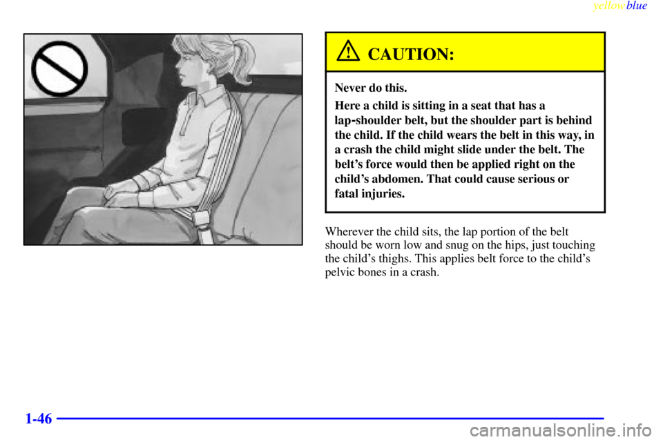 CHEVROLET CAMARO 1999 4.G Workshop Manual yellowblue     
1-46
CAUTION:
Never do this.
Here a child is sitting in a seat that has a
lap
-shoulder belt, but the shoulder part is behind
the child. If the child wears the belt in this way, in
a c