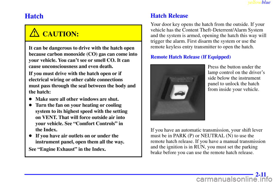 CHEVROLET CAMARO 1999 4.G Repair Manual yellowblue     
2-11
Hatch
CAUTION:
It can be dangerous to drive with the hatch open
because carbon monoxide (CO) gas can come into
your vehicle. You cant see or smell CO. It can
cause unconsciousnes