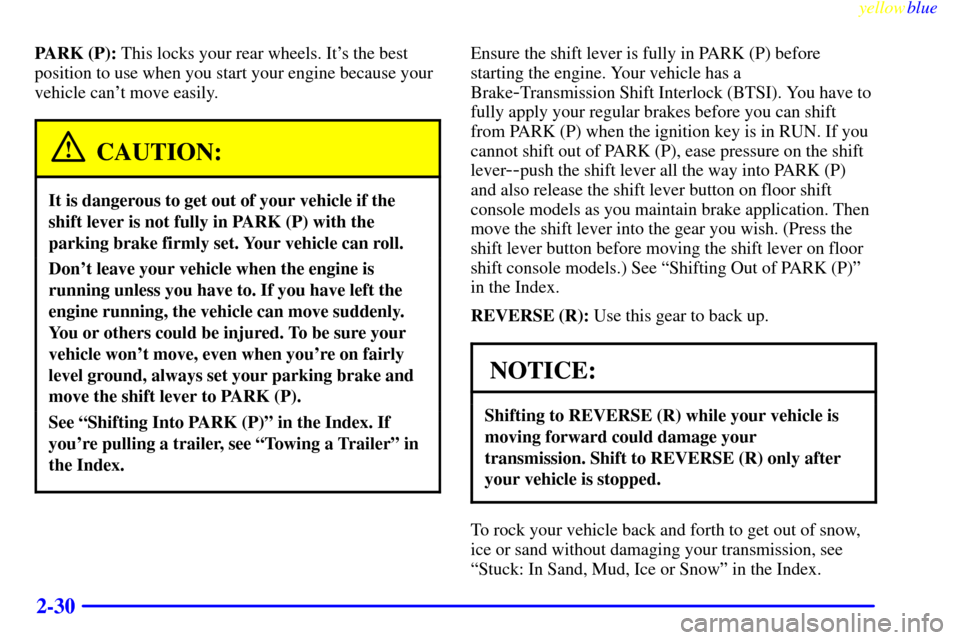 CHEVROLET CAMARO 1999 4.G Owners Manual yellowblue     
2-30
PARK (P): This locks your rear wheels. Its the best
position to use when you start your engine because your
vehicle cant move easily.
CAUTION:
It is dangerous to get out of your