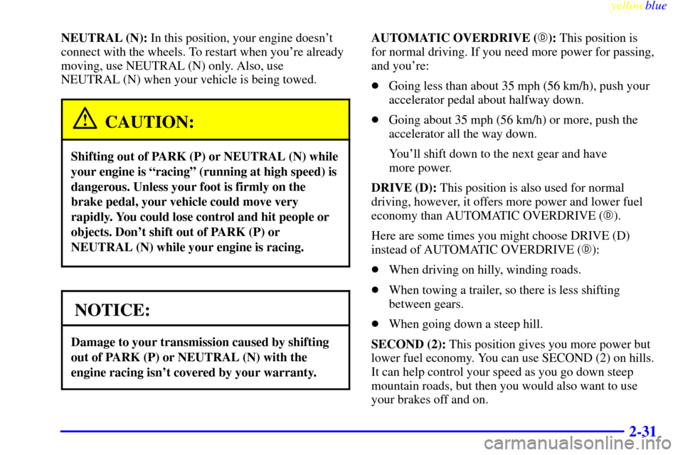 CHEVROLET CAMARO 1999 4.G Owners Manual yellowblue     
2-31
NEUTRAL (N): In this position, your engine doesnt
connect with the wheels. To restart when youre already
moving, use NEUTRAL (N) only. Also, use 
NEUTRAL (N) when your vehicle i