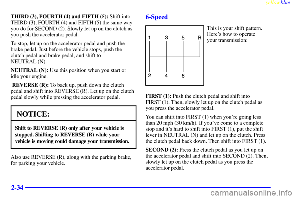 CHEVROLET CAMARO 1999 4.G User Guide yellowblue     
2-34
THIRD (3), FOURTH (4) and FIFTH (5): Shift into
THIRD (3), FOURTH (4) and FIFTH (5) the same way
you do for SECOND (2). Slowly let up on the clutch as
you push the accelerator ped