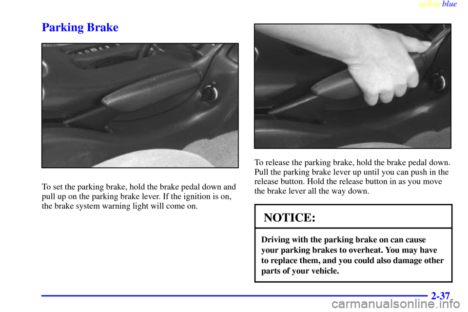 CHEVROLET CAMARO 1999 4.G Owners Manual yellowblue     
2-37
Parking Brake
To set the parking brake, hold the brake pedal down and
pull up on the parking brake lever. If the ignition is on,
the brake system warning light will come on.
To re