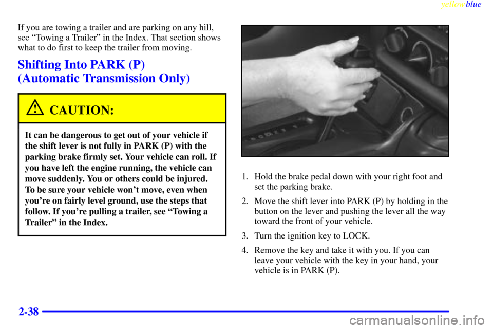 CHEVROLET CAMARO 1999 4.G User Guide yellowblue     
2-38
If you are towing a trailer and are parking on any hill,
see ªTowing a Trailerº in the Index. That section shows
what to do first to keep the trailer from moving.
Shifting Into 