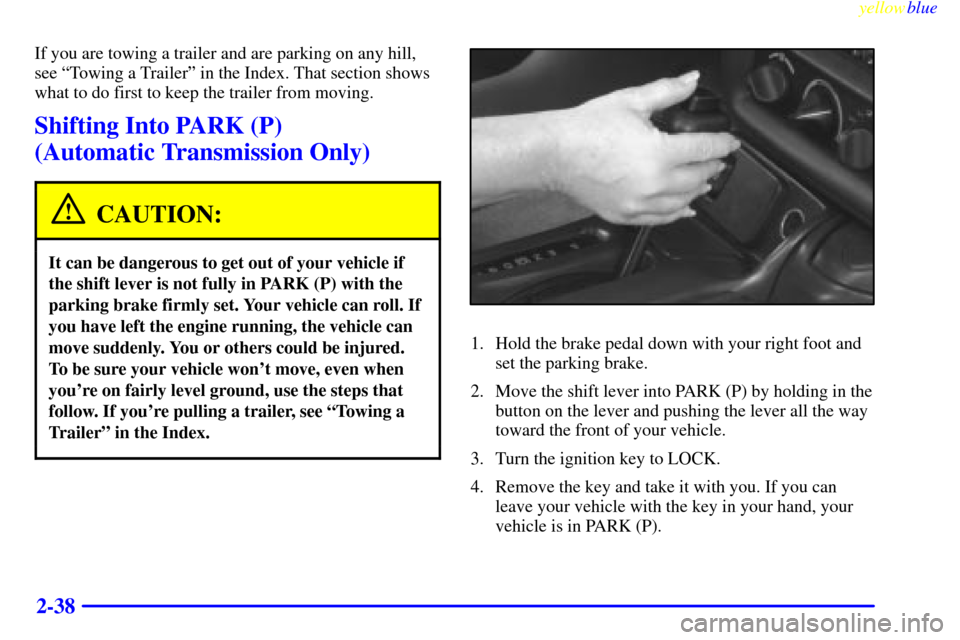 CHEVROLET CAMARO 1999 4.G Owners Manual yellowblue     
2-38
If you are towing a trailer and are parking on any hill,
see ªTowing a Trailerº in the Index. That section shows
what to do first to keep the trailer from moving.
Shifting Into 
