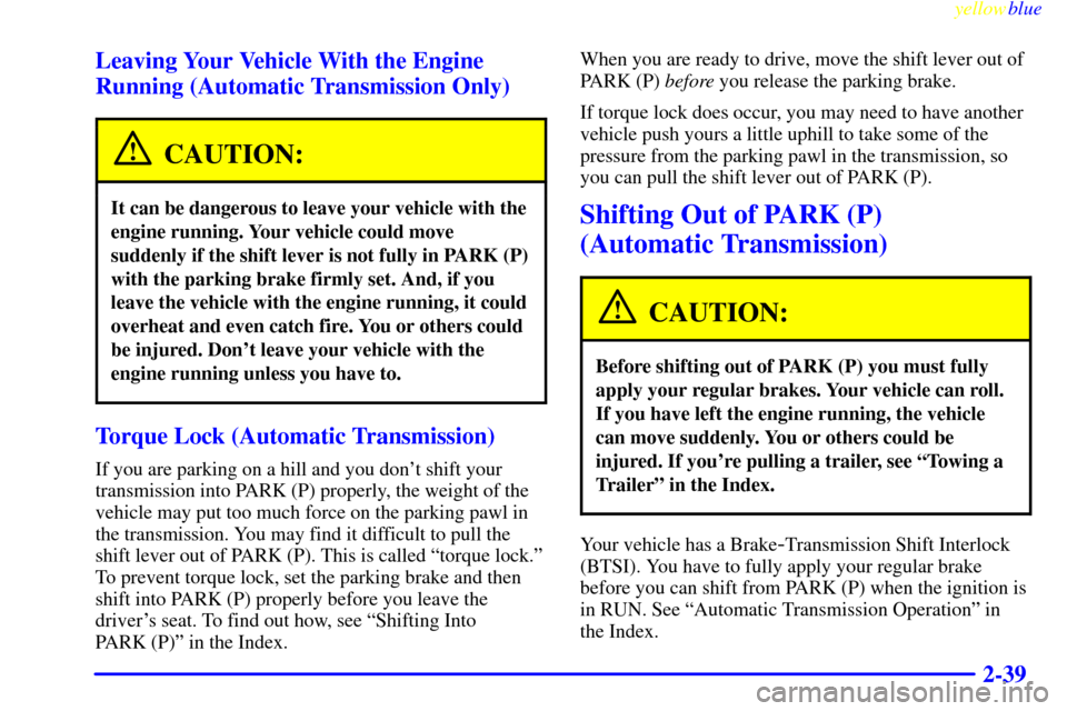 CHEVROLET CAMARO 1999 4.G Owners Manual yellowblue     
2-39 Leaving Your Vehicle With the Engine
Running (Automatic Transmission Only)
CAUTION:
It can be dangerous to leave your vehicle with the
engine running. Your vehicle could move
sudd