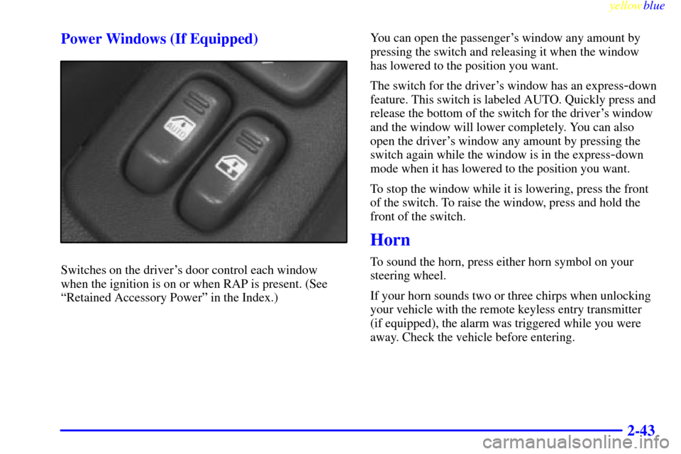 CHEVROLET CAMARO 1999 4.G Owners Manual yellowblue     
2-43 Power Windows (If Equipped)
Switches on the drivers door control each window
when the ignition is on or when RAP is present. (See
ªRetained Accessory Powerº in the Index.)You c