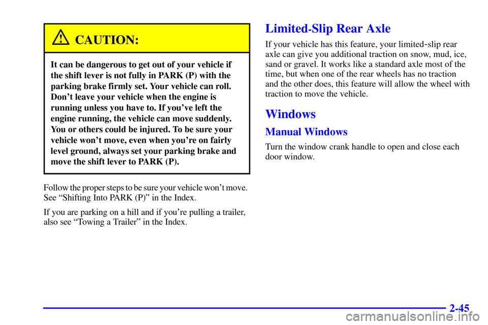 CHEVROLET CAMARO 2000 4.G Owners Manual 2-45
CAUTION:
It can be dangerous to get out of your vehicle if
the shift lever is not fully in PARK (P) with the
parking brake firmly set. Your vehicle can roll.
Dont leave your vehicle when the eng