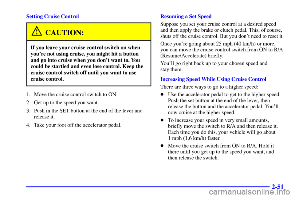 CHEVROLET CAMARO 2000 4.G Owners Manual 2-51
Setting Cruise Control
CAUTION:
If you leave your cruise control switch on when
youre not using cruise, you might hit a button
and go into cruise when you dont want to. You
could be startled an