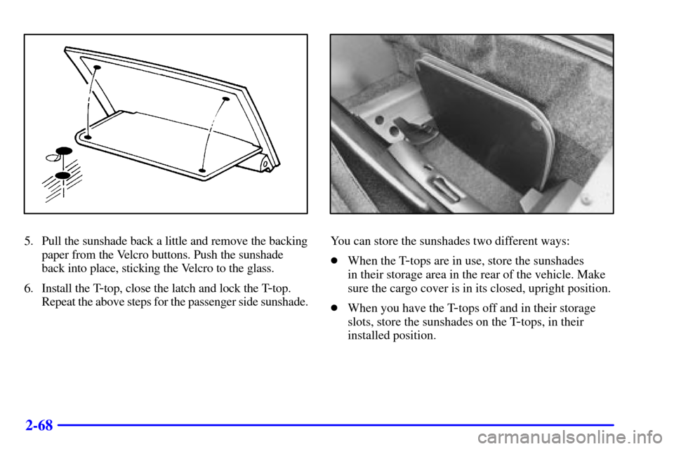 CHEVROLET CAMARO 2000 4.G Owners Manual 2-68
5. Pull the sunshade back a little and remove the backing
paper from the Velcro buttons. Push the sunshade
back into place, sticking the Velcro to the glass.
6. Install the T
-top, close the latc