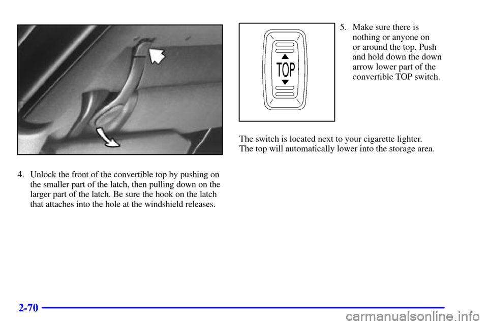 CHEVROLET CAMARO 2000 4.G Owners Manual 2-70
4. Unlock the front of the convertible top by pushing on
the smaller part of the latch, then pulling down on the
larger part of the latch. Be sure the hook on the latch
that attaches into the hol