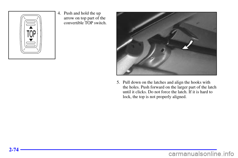 CHEVROLET CAMARO 2000 4.G Owners Manual 2-74
4. Push and hold the up
arrow on top part of the
convertible TOP switch.
5. Pull down on the latches and align the hooks with
the holes. Push forward on the larger part of the latch
until it clic CHEVROLET CAMARO 2000 4.G Owners Manual 2-74
4. Push and hold the up
arrow on top part of the
convertible TOP switch.
5. Pull down on the latches and align the hooks with
the holes. Push forward on the larger part of the latch
until it clic