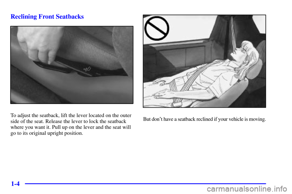 CHEVROLET CAMARO 2000 4.G User Guide 1-4 Reclining Front Seatbacks
To adjust the seatback, lift the lever located on the outer
side of the seat. Release the lever to lock the seatback
where you want it. Pull up on the lever and the seat 
