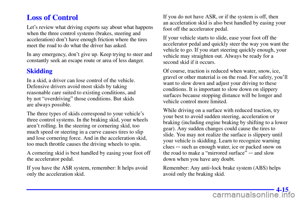 CHEVROLET CAMARO 2000 4.G Owners Manual 4-15
Loss of Control
Lets review what driving experts say about what happens
when the three control systems (brakes, steering and
acceleration) dont have enough friction where the tires
meet the roa