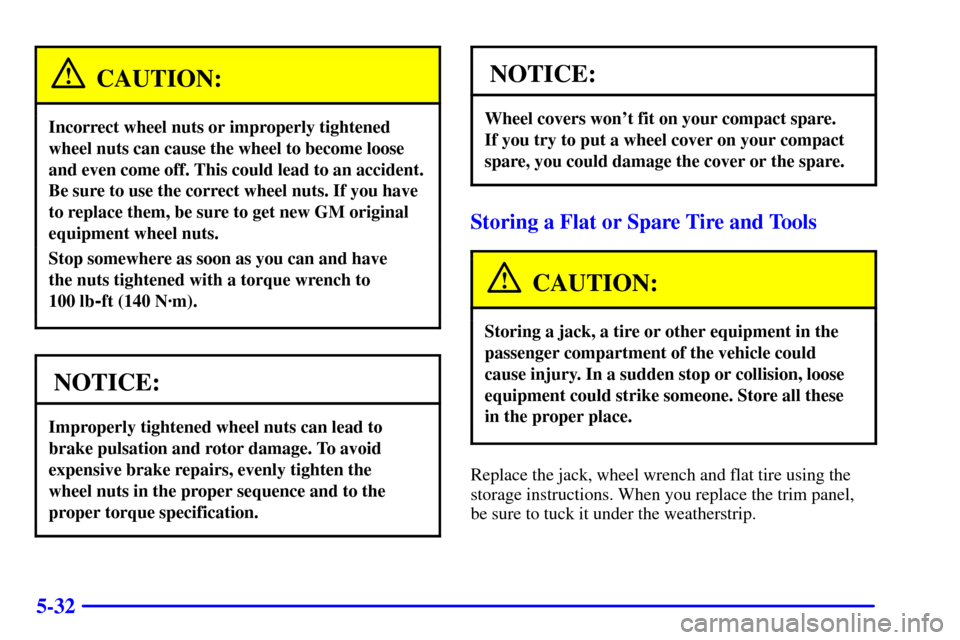 CHEVROLET CAMARO 2000 4.G Owners Manual 5-32
CAUTION:
Incorrect wheel nuts or improperly tightened
wheel nuts can cause the wheel to become loose
and even come off. This could lead to an accident.
Be sure to use the correct wheel nuts. If y