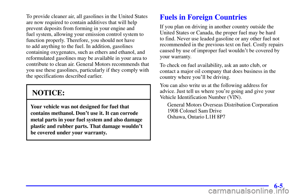 CHEVROLET CAMARO 2000 4.G Owners Manual 6-5
To provide cleaner air, all gasolines in the United States
are now required to contain additives that will help
prevent deposits from forming in your engine and 
fuel system, allowing your emissio