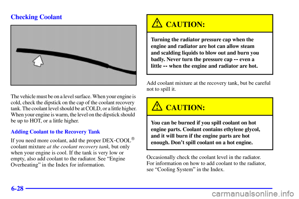 CHEVROLET CAMARO 2000 4.G Owners Manual 6-28 Checking Coolant
The vehicle must be on a level surface. When your engine is 
cold, check the dipstick on the cap of the coolant recovery  
tank. The coolant level should be at COLD, or a little 