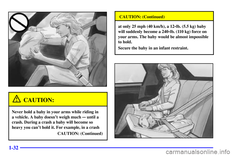 CHEVROLET CAMARO 2000 4.G Service Manual 1-32
CAUTION:
Never hold a baby in your arms while riding in 
a vehicle. A baby doesnt weigh much 
-- until a
crash. During a crash a baby will become so
heavy you cant hold it. For example, in a cr