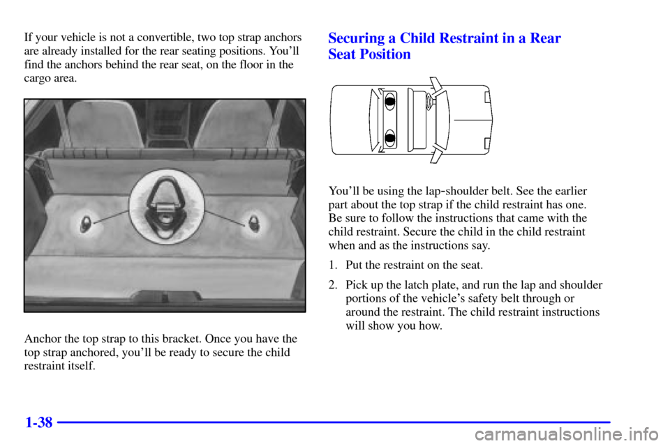CHEVROLET CAMARO 2000 4.G Service Manual 1-38
If your vehicle is not a convertible, two top strap anchors
are already installed for the rear seating positions. Youll
find the anchors behind the rear seat, on the floor in the
cargo area.
Anc