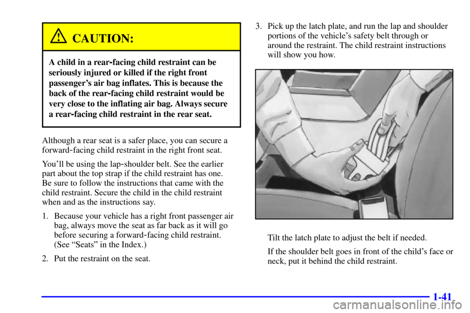 CHEVROLET CAMARO 2000 4.G Workshop Manual 1-41
CAUTION:
A child in a rear-facing child restraint can be
seriously injured or killed if the right front
passengers air bag inflates. This is because the
back of the rear
-facing child restraint  CHEVROLET CAMARO 2000 4.G Workshop Manual 1-41
CAUTION:
A child in a rear-facing child restraint can be
seriously injured or killed if the right front
passengers air bag inflates. This is because the
back of the rear
-facing child restraint