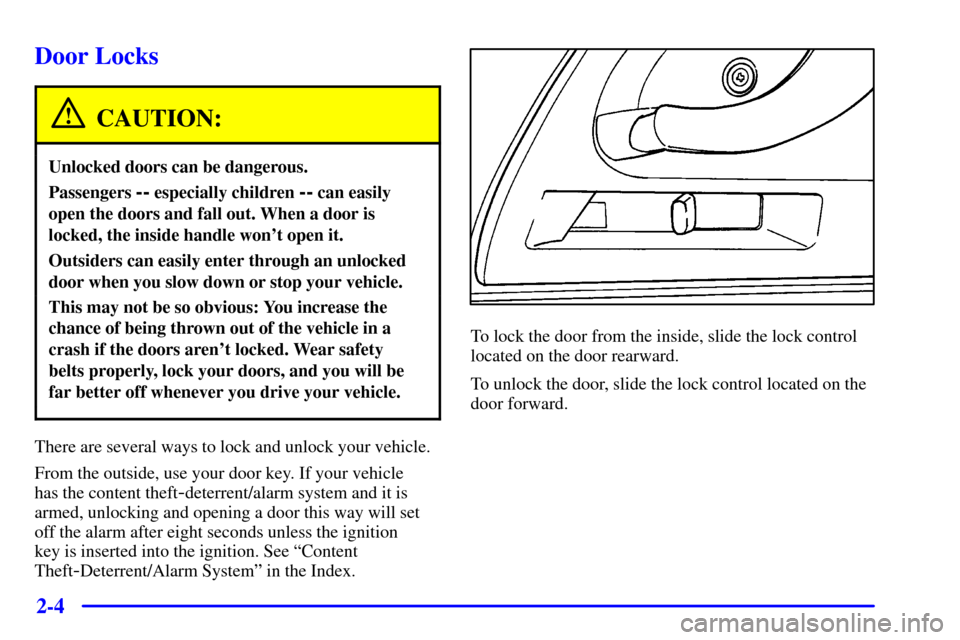 CHEVROLET CAMARO 2000 4.G Repair Manual 2-4
Door Locks
CAUTION:
Unlocked doors can be dangerous.
Passengers -- especially children -- can easily
open the doors and fall out. When a door is
locked, the inside handle wont open it.
Outsiders CHEVROLET CAMARO 2000 4.G Repair Manual 2-4
Door Locks
CAUTION:
Unlocked doors can be dangerous.
Passengers -- especially children -- can easily
open the doors and fall out. When a door is
locked, the inside handle wont open it.
Outsiders