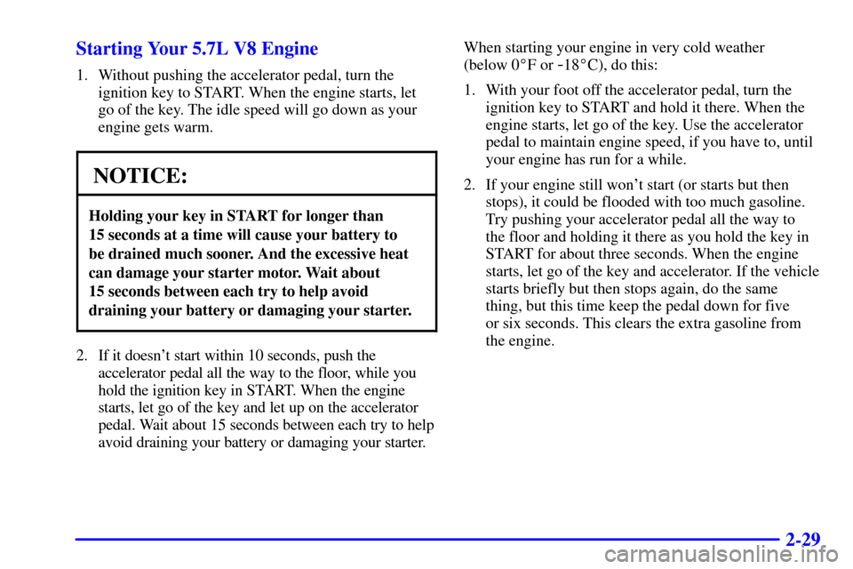 CHEVROLET CAMARO 2000 4.G Manual Online 2-29 Starting Your 5.7L V8 Engine
1. Without pushing the accelerator pedal, turn the
ignition key to START. When the engine starts, let
go of the key. The idle speed will go down as your
engine gets w