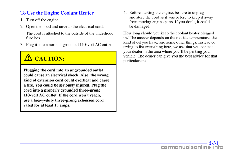 CHEVROLET CAMARO 2000 4.G Owners Manual 2-31 To Use the Engine Coolant Heater
1. Turn off the engine.
2. Open the hood and unwrap the electrical cord.
The cord is attached to the outside of the underhood
fuse box.
3. Plug it into a normal, 