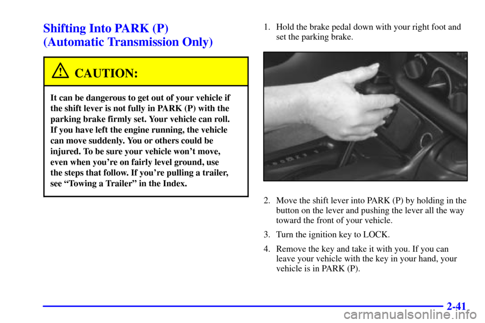 CHEVROLET CAMARO 2000 4.G Owners Manual 2-41
Shifting Into PARK (P) 
(Automatic Transmission Only)
CAUTION:
It can be dangerous to get out of your vehicle if
the shift lever is not fully in PARK (P) with the
parking brake firmly set. Your v