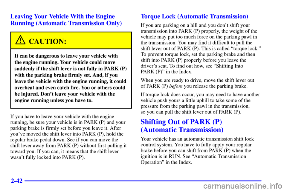 CHEVROLET CAMARO 2000 4.G Owners Manual 2-42 Leaving Your Vehicle With the Engine
Running (Automatic Transmission Only)
CAUTION:
It can be dangerous to leave your vehicle with 
the engine running. Your vehicle could move
suddenly if the shi