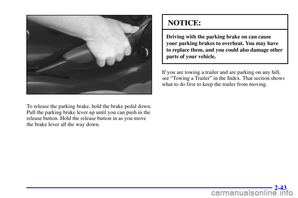 CHEVROLET CAMARO 2001 4.G Owners Manual 2-43
To release the parking brake, hold the brake pedal down.
Pull the parking brake lever up until you can push in the
release button. Hold the release button in as you move
the brake lever all the w