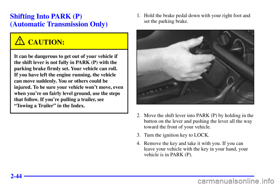 CHEVROLET CAMARO 2001 4.G Owners Manual 2-44
Shifting Into PARK (P) 
(Automatic Transmission Only)
CAUTION:
It can be dangerous to get out of your vehicle if
the shift lever is not fully in PARK (P) with the
parking brake firmly set. Your v