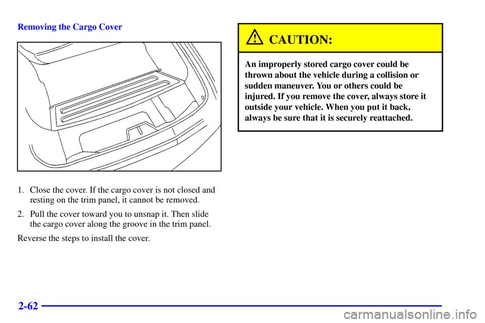 CHEVROLET CAMARO 2001 4.G Owners Manual 2-62
Removing the Cargo Cover
1. Close the cover. If the cargo cover is not closed and
resting on the trim panel, it cannot be removed.
2. Pull the cover toward you to unsnap it. Then slide
the cargo 