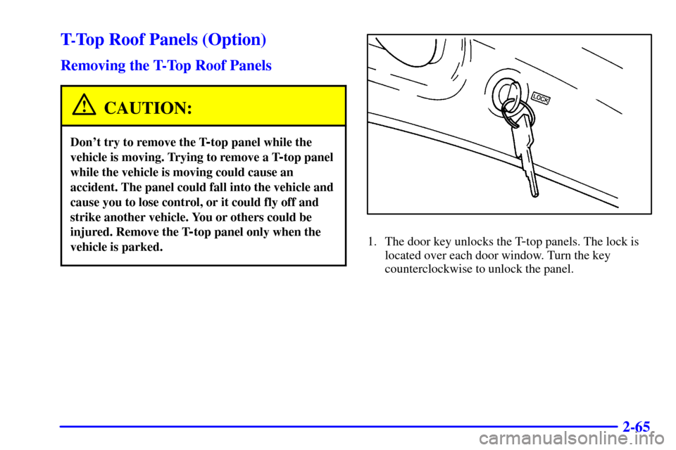 CHEVROLET CAMARO 2001 4.G Owners Manual 2-65
T-Top Roof Panels (Option)
Removing the T-Top Roof Panels
CAUTION:
Dont try to remove the T-top panel while the
vehicle is moving. Trying to remove a T
-top panel
while the vehicle is moving cou CHEVROLET CAMARO 2001 4.G Owners Manual 2-65
T-Top Roof Panels (Option)
Removing the T-Top Roof Panels
CAUTION:
Dont try to remove the T-top panel while the
vehicle is moving. Trying to remove a T
-top panel
while the vehicle is moving cou