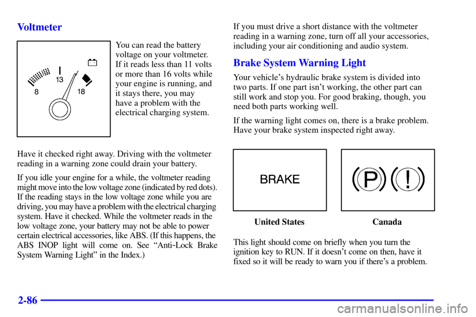 CHEVROLET CAMARO 2001 4.G Owners Guide 2-86 Voltmeter
You can read the battery
voltage on your voltmeter.
If it reads less than 11 volts
or more than 16 volts while
your engine is running, and
it stays there, you may 
have a problem with t