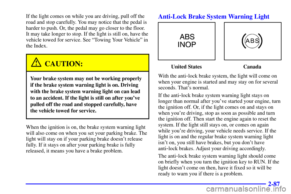 CHEVROLET CAMARO 2001 4.G Owners Manual 2-87
If the light comes on while you are driving, pull off the
road and stop carefully. You may notice that the pedal is
harder to push. Or, the pedal may go closer to the floor.
It may take longer to