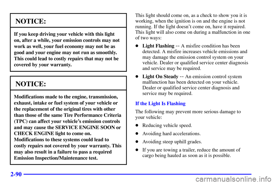 CHEVROLET CAMARO 2001 4.G Owners Manual 2-90
NOTICE:
If you keep driving your vehicle with this light
on, after a while, your emission controls may not
work as well, your fuel economy may not be as
good and your engine may not run as smooth