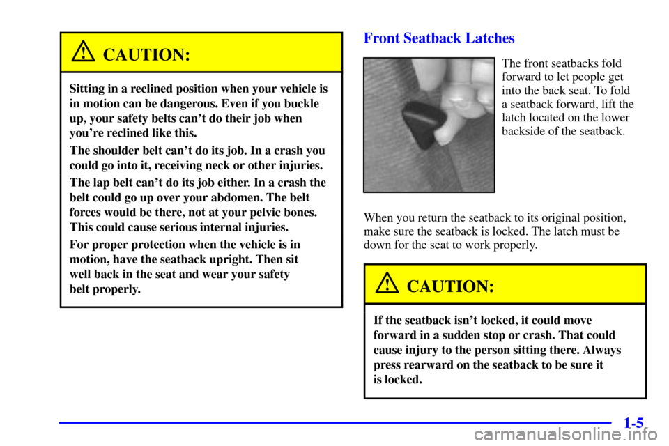 CHEVROLET CAMARO 2001 4.G User Guide 1-5
CAUTION:
Sitting in a reclined position when your vehicle is
in motion can be dangerous. Even if you buckle
up, your safety belts cant do their job when
youre reclined like this.
The shoulder be