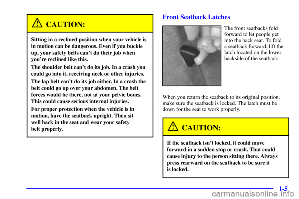 CHEVROLET CAMARO 2001 4.G User Guide 1-5
CAUTION:
Sitting in a reclined position when your vehicle is
in motion can be dangerous. Even if you buckle
up, your safety belts cant do their job when
youre reclined like this.
The shoulder be CHEVROLET CAMARO 2001 4.G User Guide 1-5
CAUTION:
Sitting in a reclined position when your vehicle is
in motion can be dangerous. Even if you buckle
up, your safety belts cant do their job when
youre reclined like this.
The shoulder be