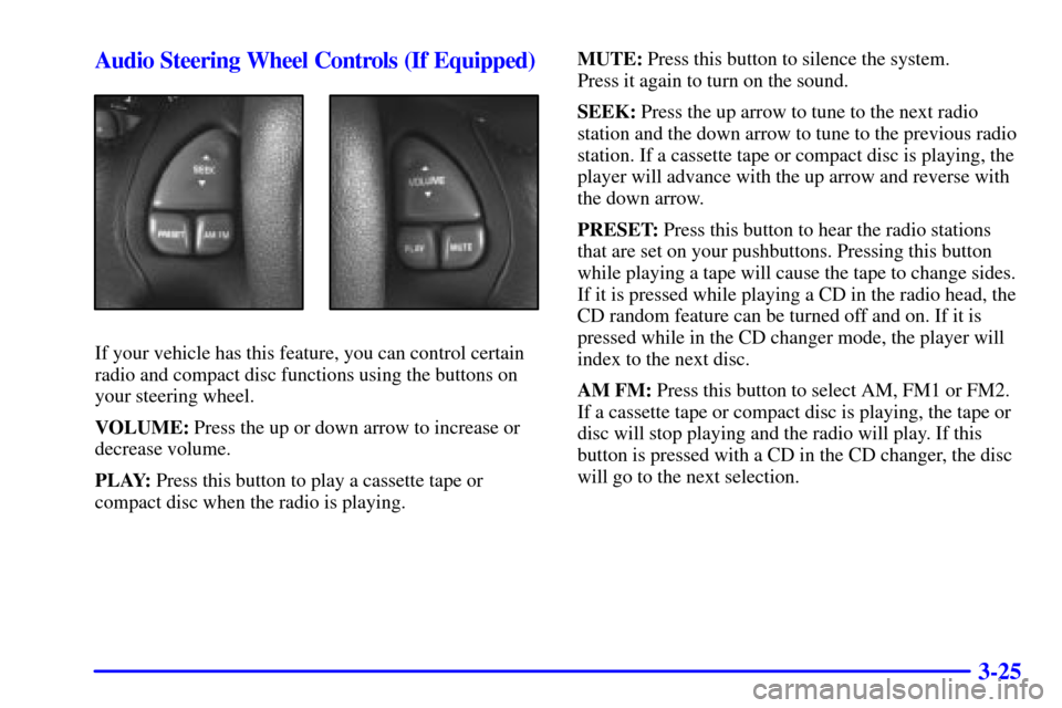 CHEVROLET CAMARO 2001 4.G Owners Manual 3-25 Audio Steering Wheel Controls (If Equipped)
If your vehicle has this feature, you can control certain
radio and compact disc functions using the buttons on
your steering wheel.
VOLUME: Press the 