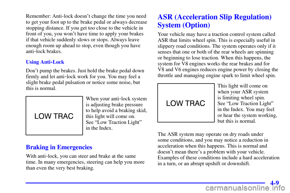 CHEVROLET CAMARO 2001 4.G Owners Manual 4-9
Remember: Anti-lock doesnt change the time you need
to get your foot up to the brake pedal or always decrease
stopping distance. If you get too close to the vehicle in
front of you, you wont hav