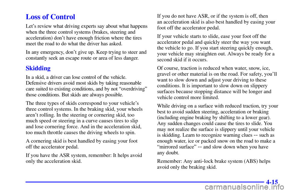 CHEVROLET CAMARO 2001 4.G Owners Manual 4-15
Loss of Control
Lets review what driving experts say about what happens
when the three control systems (brakes, steering and
acceleration) dont have enough friction where the tires
meet the roa