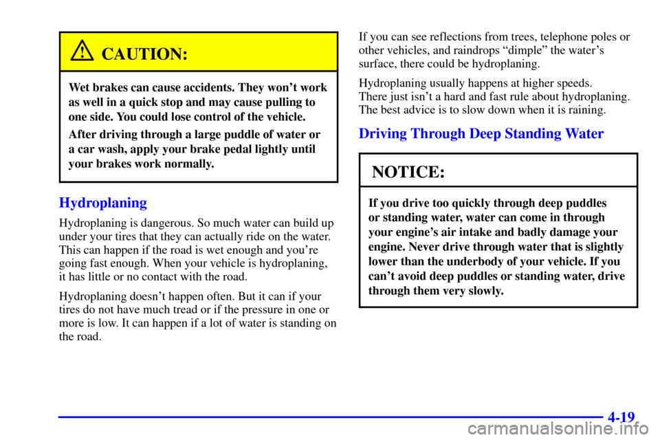 CHEVROLET CAMARO 2001 4.G User Guide 4-19
CAUTION:
Wet brakes can cause accidents. They wont work
as well in a quick stop and may cause pulling to
one side. You could lose control of the vehicle.
After driving through a large puddle of 