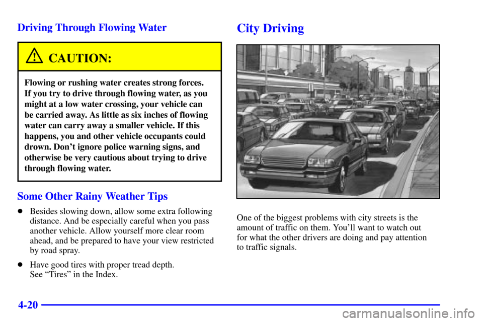 CHEVROLET CAMARO 2001 4.G Owners Manual 4-20 Driving Through Flowing Water
CAUTION:
Flowing or rushing water creates strong forces. 
If you try to drive through flowing water, as you
might at a low water crossing, your vehicle can 
be carri