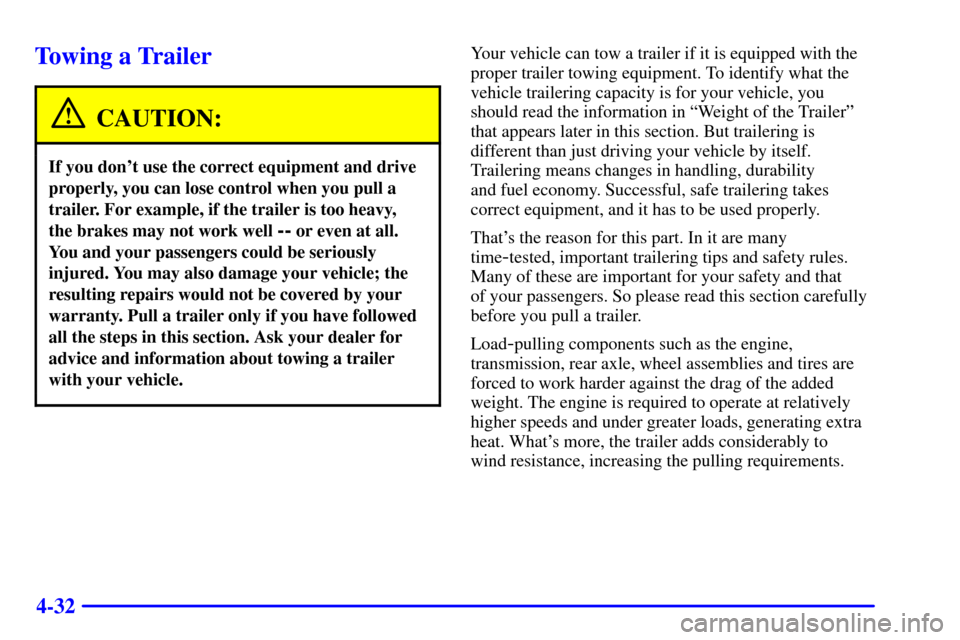 CHEVROLET CAMARO 2001 4.G User Guide 4-32
Towing a Trailer
CAUTION:
If you dont use the correct equipment and drive
properly, you can lose control when you pull a
trailer. For example, if the trailer is too heavy, 
the brakes may not wo