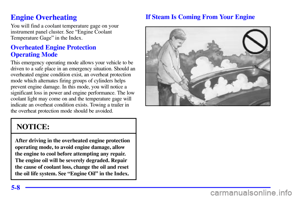 CHEVROLET CAMARO 2001 4.G User Guide 5-8
Engine Overheating
You will find a coolant temperature gage on your
instrument panel cluster. See ªEngine Coolant
Temperature Gageº in the Index.
Overheated Engine Protection 
Operating Mode
Thi