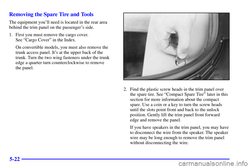 CHEVROLET CAMARO 2001 4.G Owners Manual 5-22 Removing the Spare Tire and Tools
The equipment youll need is located in the rear area
behind the trim panel on the passengers side.
1. First you must remove the cargo cover. 
See ªCargo Cover